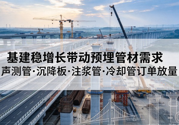 阜城基建稳增长带动预埋监测管材需求，声测管、沉降板、注浆管订单持续放量